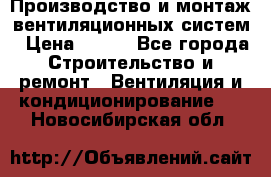 Производство и монтаж вентиляционных систем › Цена ­ 100 - Все города Строительство и ремонт » Вентиляция и кондиционирование   . Новосибирская обл.